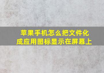 苹果手机怎么把文件化成应用图标显示在屏幕上