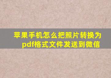 苹果手机怎么把照片转换为pdf格式文件发送到微信