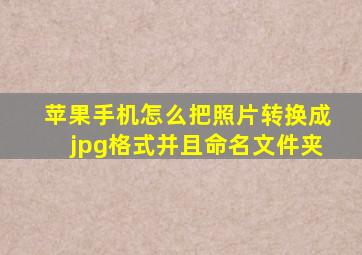 苹果手机怎么把照片转换成jpg格式并且命名文件夹