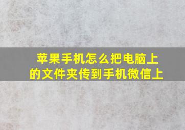 苹果手机怎么把电脑上的文件夹传到手机微信上