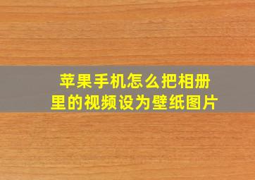 苹果手机怎么把相册里的视频设为壁纸图片