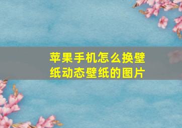 苹果手机怎么换壁纸动态壁纸的图片