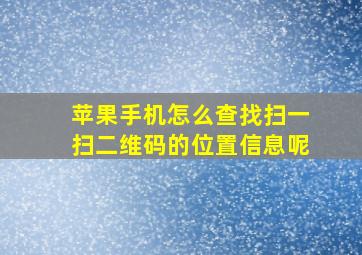 苹果手机怎么查找扫一扫二维码的位置信息呢