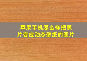 苹果手机怎么样把照片变成动态壁纸的图片