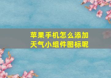 苹果手机怎么添加天气小组件图标呢