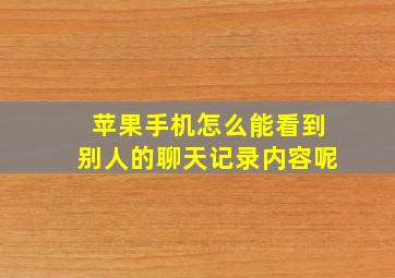 苹果手机怎么能看到别人的聊天记录内容呢