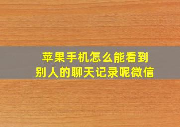 苹果手机怎么能看到别人的聊天记录呢微信