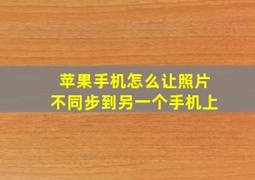 苹果手机怎么让照片不同步到另一个手机上