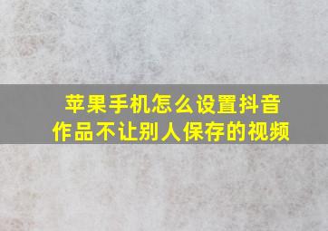 苹果手机怎么设置抖音作品不让别人保存的视频