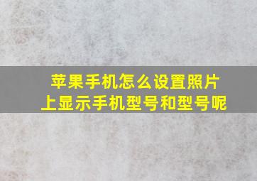 苹果手机怎么设置照片上显示手机型号和型号呢