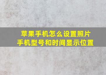 苹果手机怎么设置照片手机型号和时间显示位置