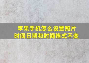 苹果手机怎么设置照片时间日期和时间格式不变