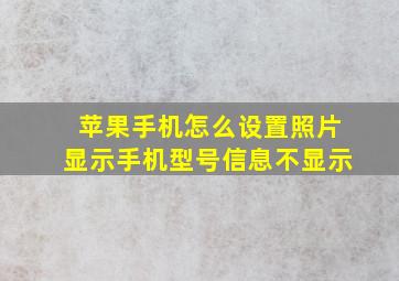 苹果手机怎么设置照片显示手机型号信息不显示