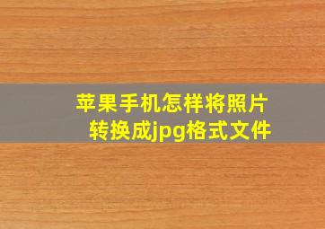 苹果手机怎样将照片转换成jpg格式文件