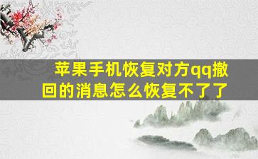 苹果手机恢复对方qq撤回的消息怎么恢复不了了