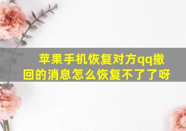 苹果手机恢复对方qq撤回的消息怎么恢复不了了呀