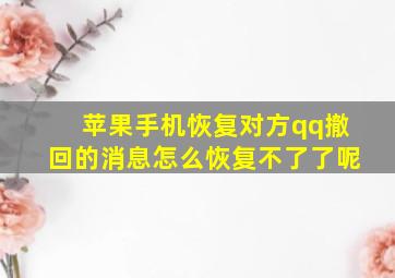 苹果手机恢复对方qq撤回的消息怎么恢复不了了呢