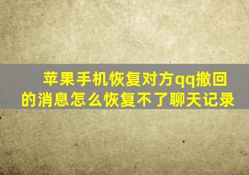 苹果手机恢复对方qq撤回的消息怎么恢复不了聊天记录