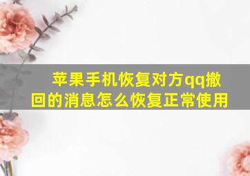 苹果手机恢复对方qq撤回的消息怎么恢复正常使用