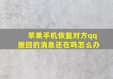 苹果手机恢复对方qq撤回的消息还在吗怎么办