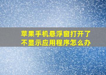 苹果手机悬浮窗打开了不显示应用程序怎么办