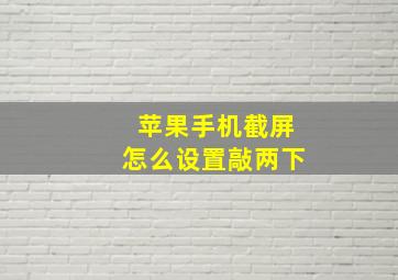 苹果手机截屏怎么设置敲两下