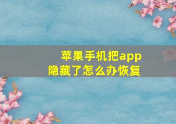 苹果手机把app隐藏了怎么办恢复