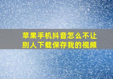 苹果手机抖音怎么不让别人下载保存我的视频