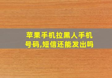 苹果手机拉黑人手机号码,短信还能发出吗