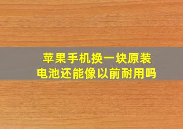 苹果手机换一块原装电池还能像以前耐用吗