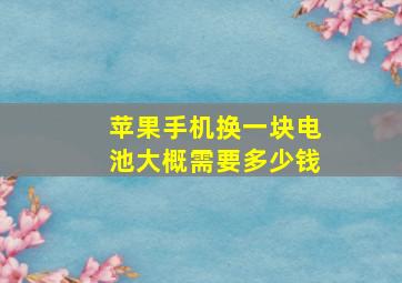 苹果手机换一块电池大概需要多少钱