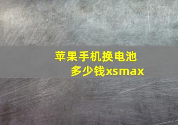 苹果手机换电池多少钱xsmax