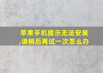 苹果手机提示无法安装,请稍后再试一次怎么办