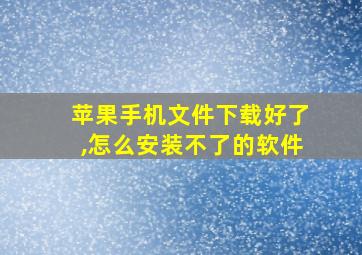 苹果手机文件下载好了,怎么安装不了的软件