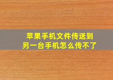 苹果手机文件传送到另一台手机怎么传不了