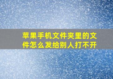 苹果手机文件夹里的文件怎么发给别人打不开