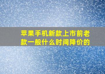 苹果手机新款上市前老款一般什么时间降价的