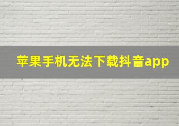 苹果手机无法下载抖音app