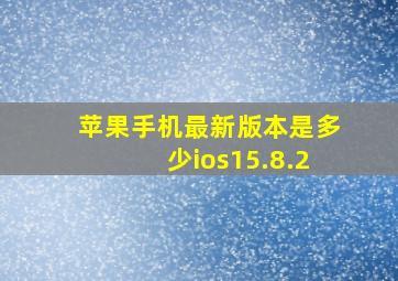 苹果手机最新版本是多少ios15.8.2