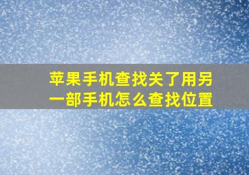 苹果手机查找关了用另一部手机怎么查找位置