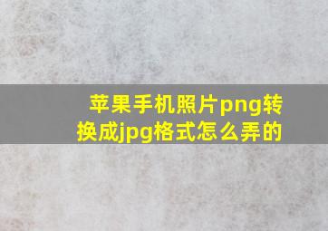 苹果手机照片png转换成jpg格式怎么弄的