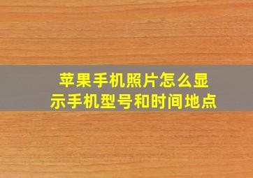 苹果手机照片怎么显示手机型号和时间地点