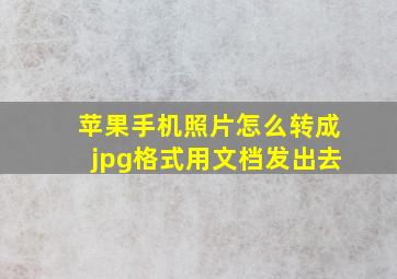 苹果手机照片怎么转成jpg格式用文档发出去