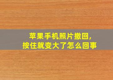 苹果手机照片撤回,按住就变大了怎么回事