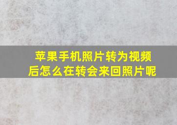 苹果手机照片转为视频后怎么在转会来回照片呢