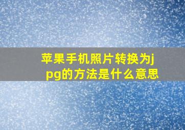 苹果手机照片转换为jpg的方法是什么意思