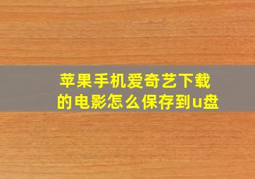 苹果手机爱奇艺下载的电影怎么保存到u盘