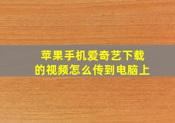 苹果手机爱奇艺下载的视频怎么传到电脑上