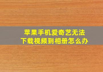 苹果手机爱奇艺无法下载视频到相册怎么办