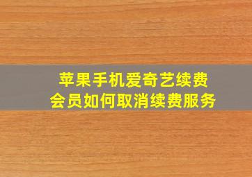 苹果手机爱奇艺续费会员如何取消续费服务